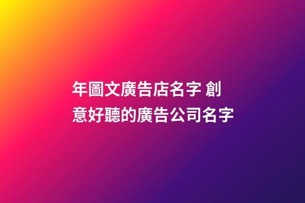 年圖文廣告店名字 創意好聽的廣告公司名字